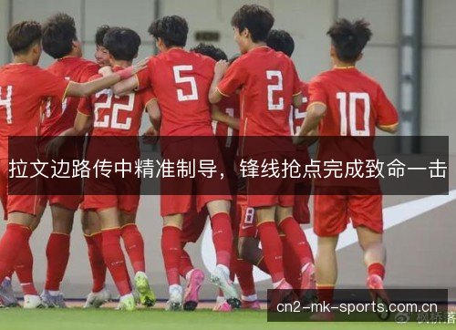 拉文边路传中精准制导，锋线抢点完成致命一击