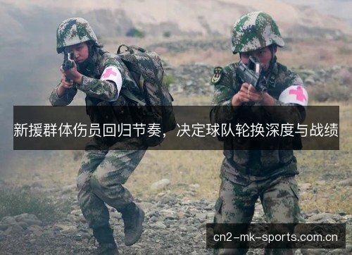 新援群体伤员回归节奏，决定球队轮换深度与战绩
